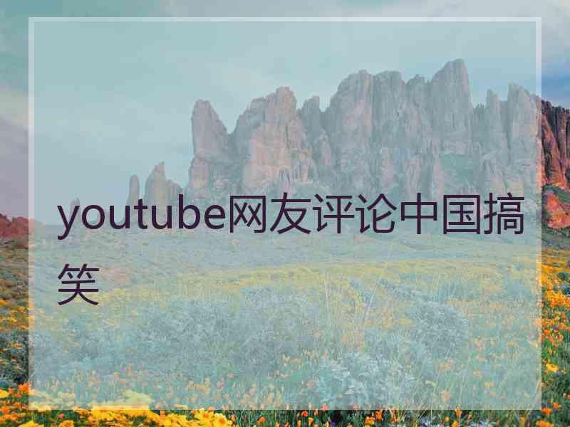 youtube网友评论中国搞笑