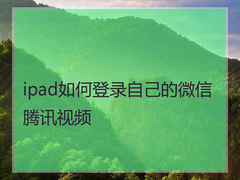 ipad如何登录自己的微信腾讯视频