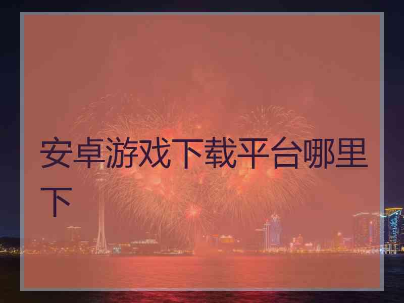 安卓游戏下载平台哪里下