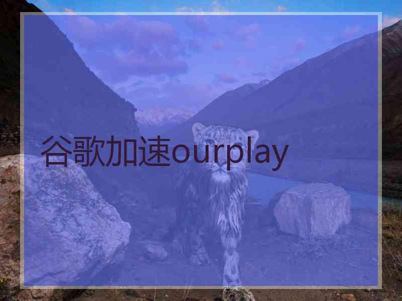 谷歌加速ourplay