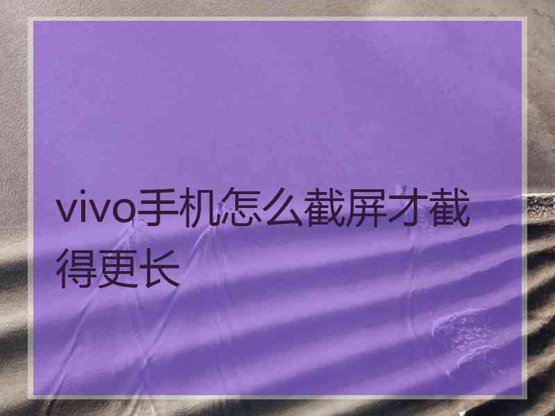 vivo手机怎么截屏才截得更长