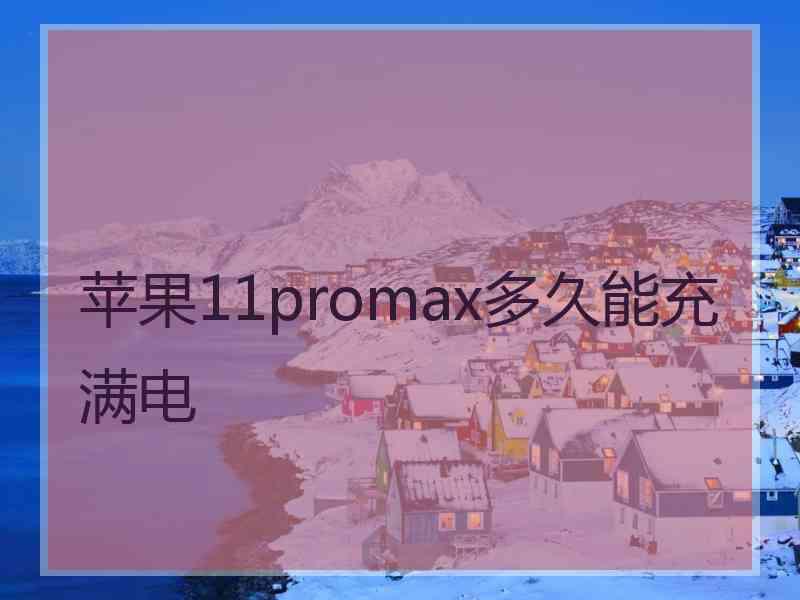 苹果11promax多久能充满电