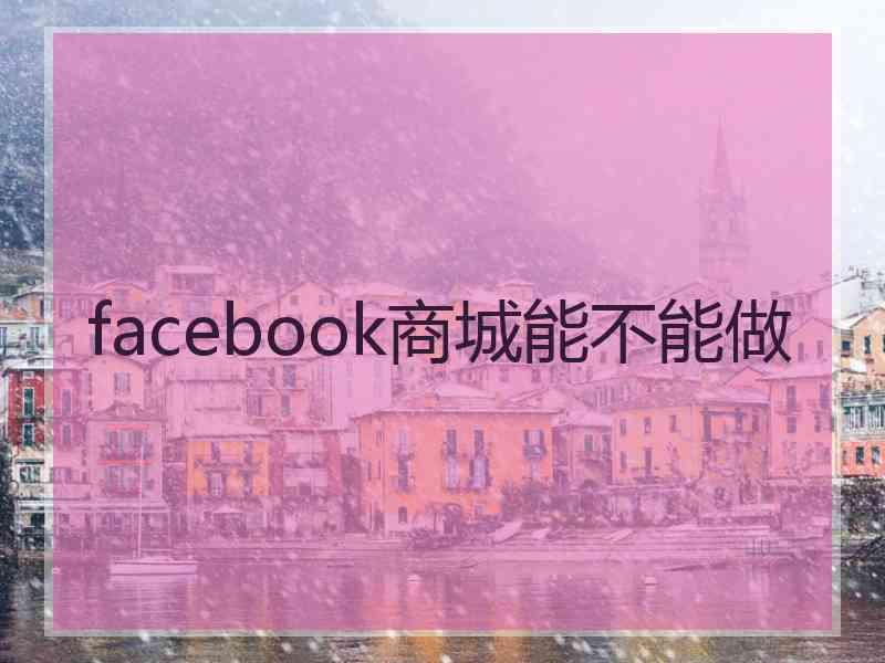 facebook商城能不能做