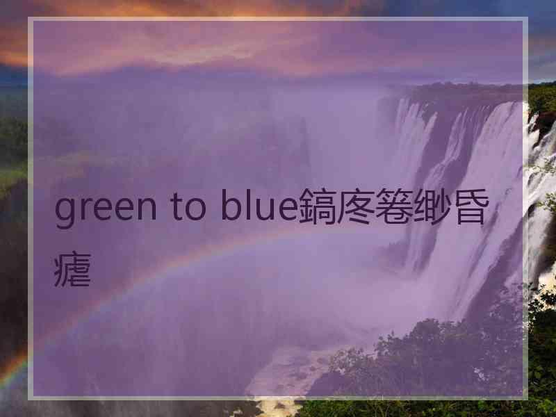 green to blue鎬庝箞缈昏瘧