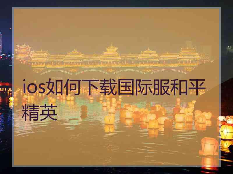 ios如何下载国际服和平精英