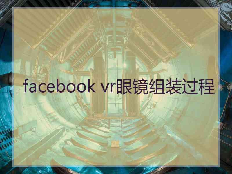 facebook vr眼镜组装过程