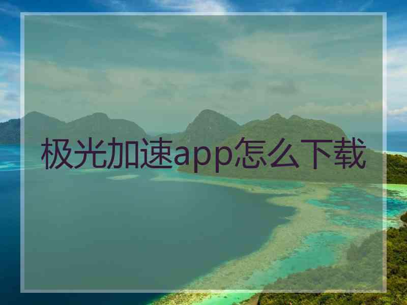 极光加速app怎么下载