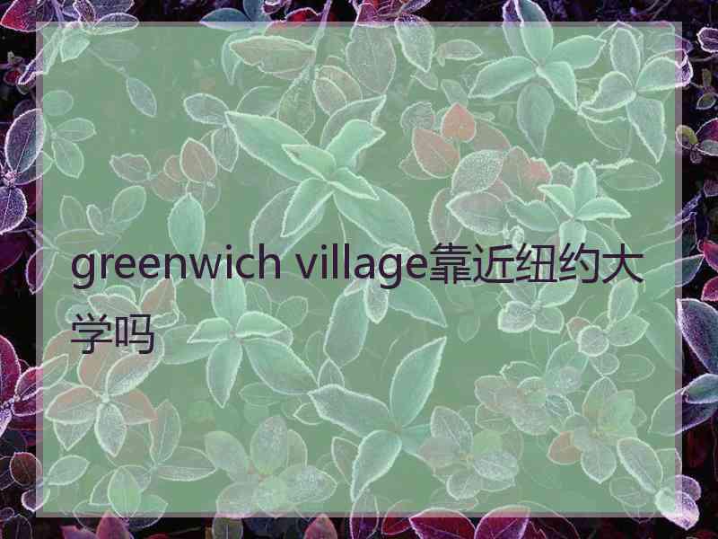 greenwich village靠近纽约大学吗