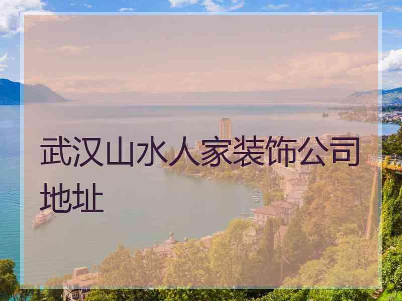 武汉山水人家装饰公司地址