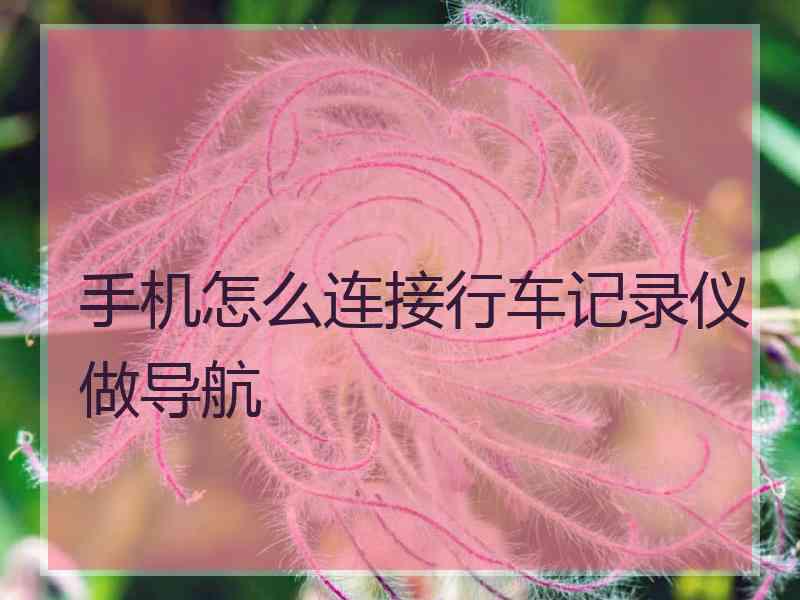 手机怎么连接行车记录仪做导航