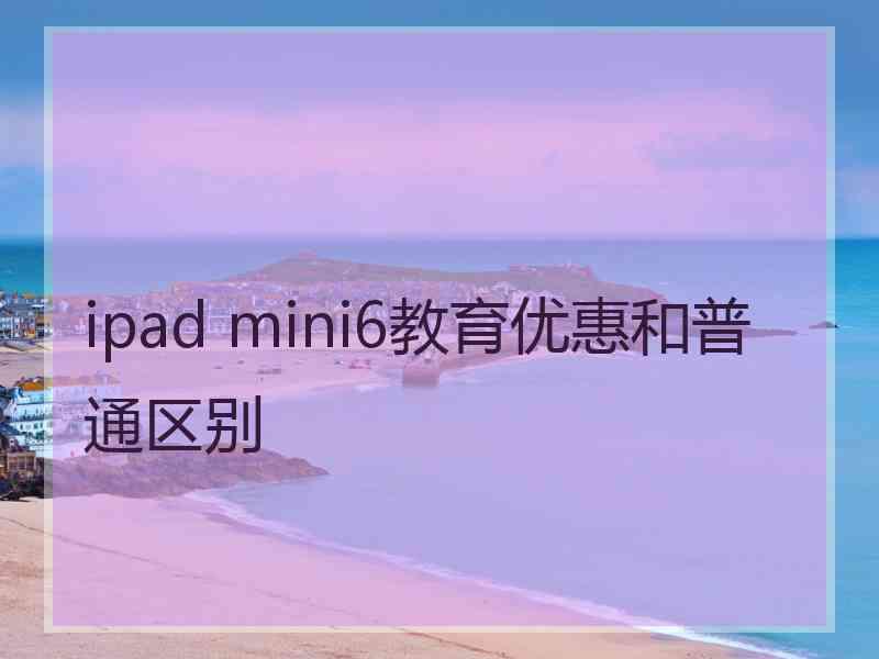 ipad mini6教育优惠和普通区别