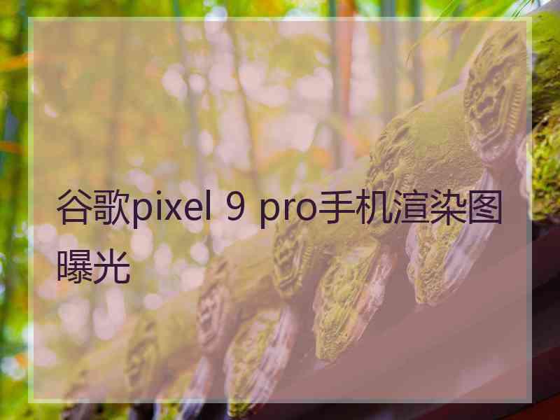 谷歌pixel 9 pro手机渲染图曝光