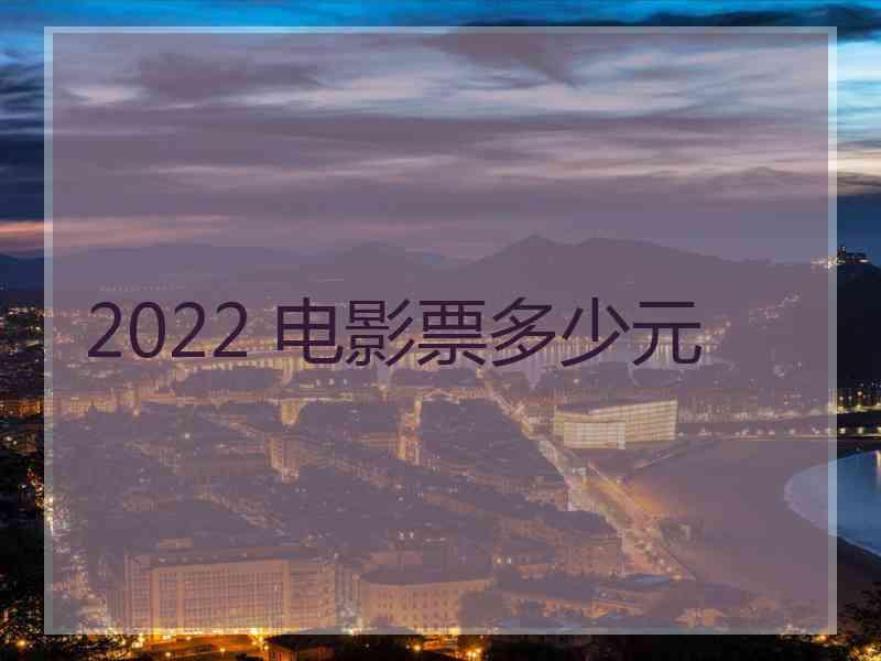 2022 电影票多少元