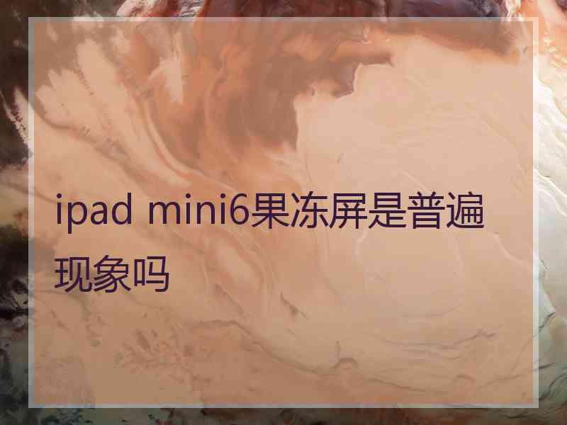 ipad mini6果冻屏是普遍现象吗