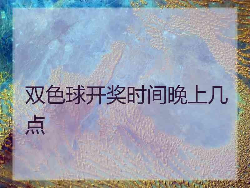 双色球开奖时间晚上几点