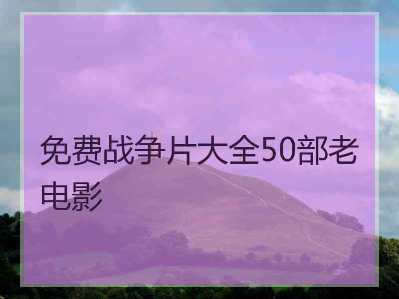 免费战争片大全50部老电影