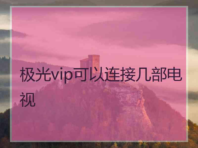 极光vip可以连接几部电视