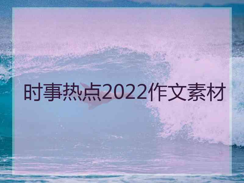 时事热点2022作文素材