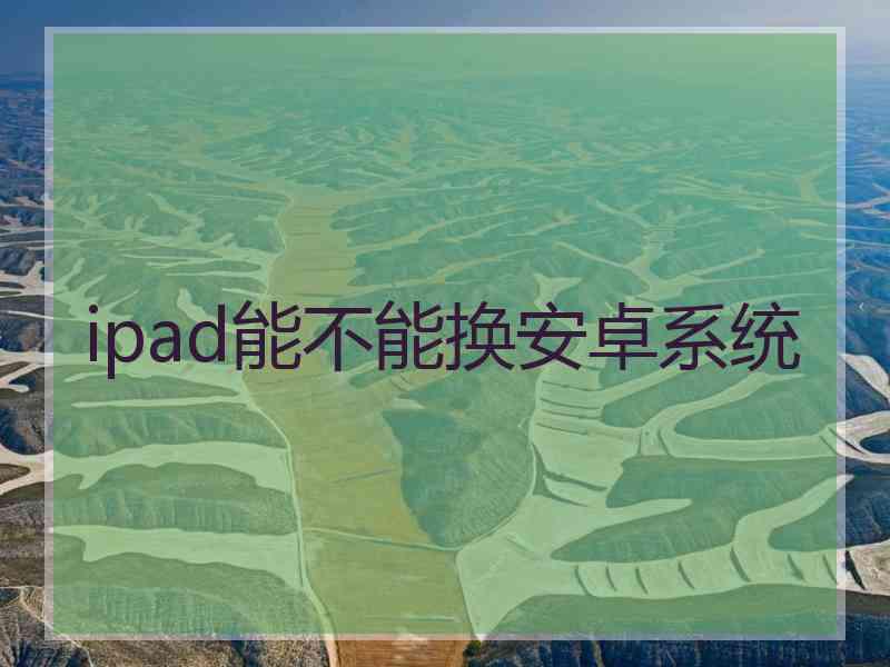 ipad能不能换安卓系统