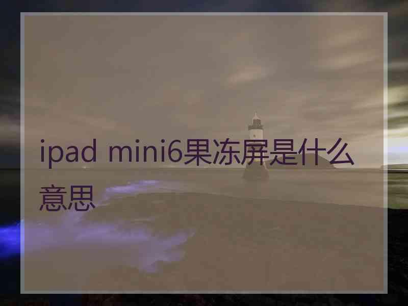 ipad mini6果冻屏是什么意思