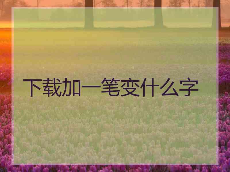 下载加一笔变什么字