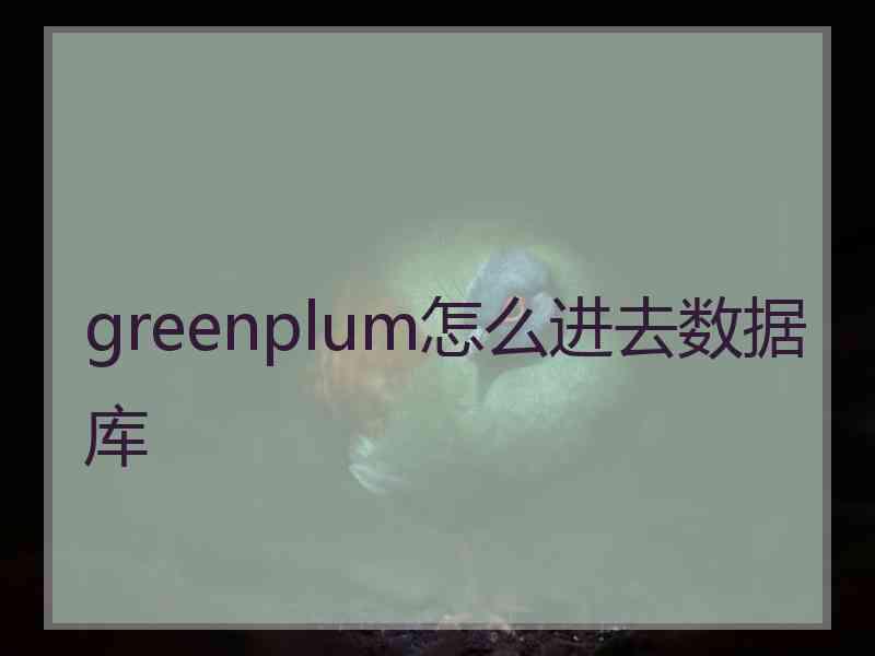 greenplum怎么进去数据库