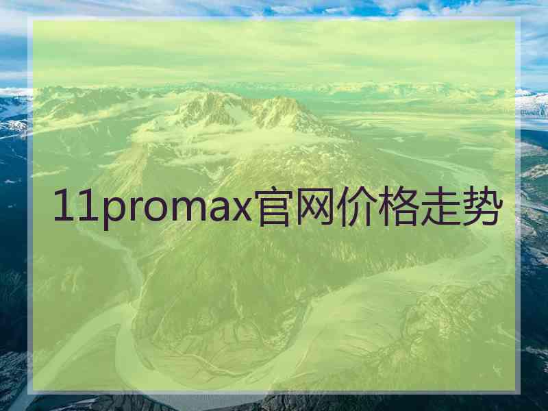 11promax官网价格走势