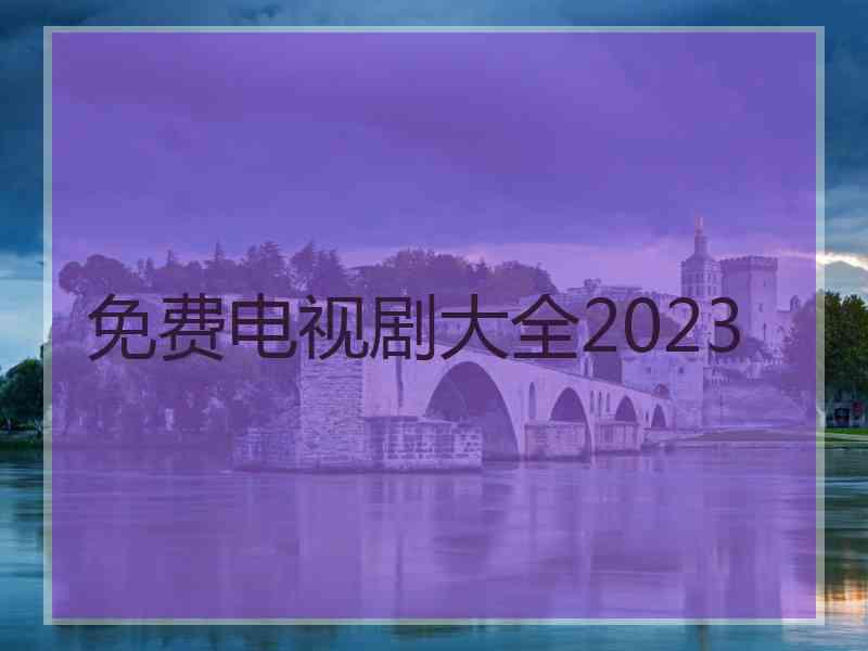 免费电视剧大全2023