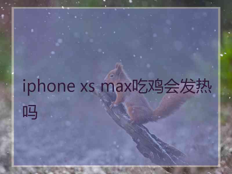 iphone xs max吃鸡会发热吗