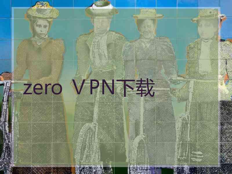 zero ⅤPN下载