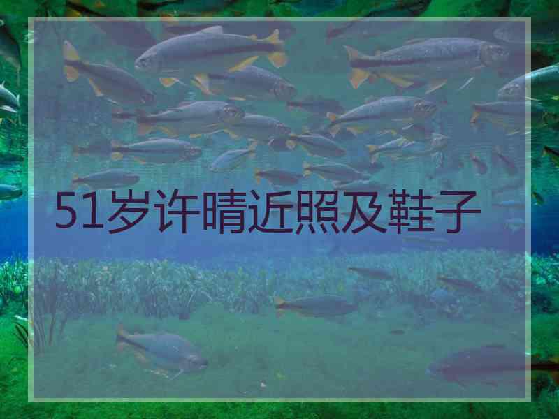 51岁许晴近照及鞋子