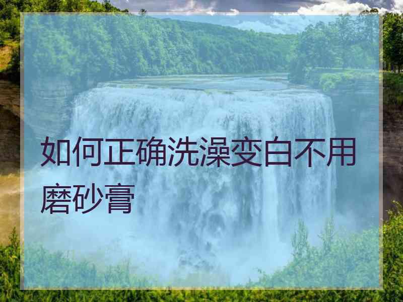 如何正确洗澡变白不用磨砂膏