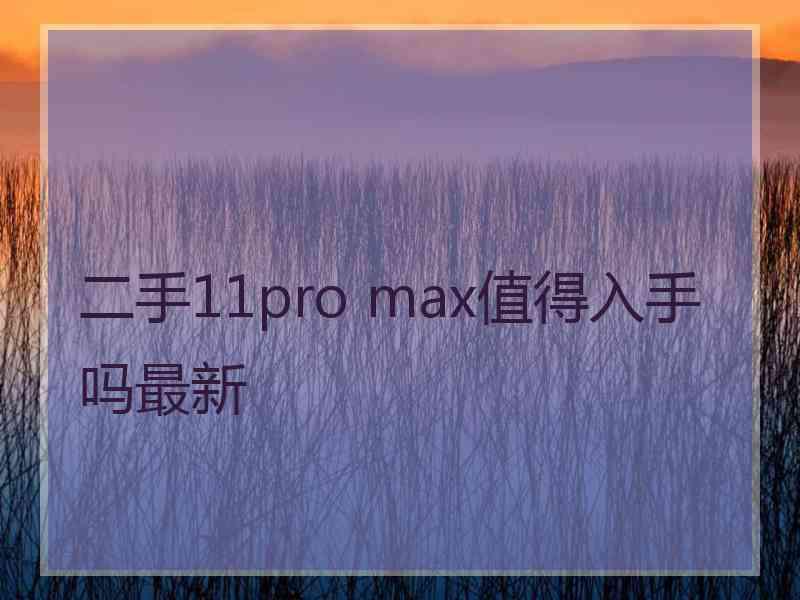 二手11pro max值得入手吗最新