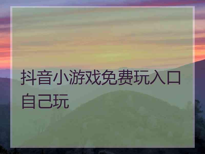 抖音小游戏免费玩入口自己玩