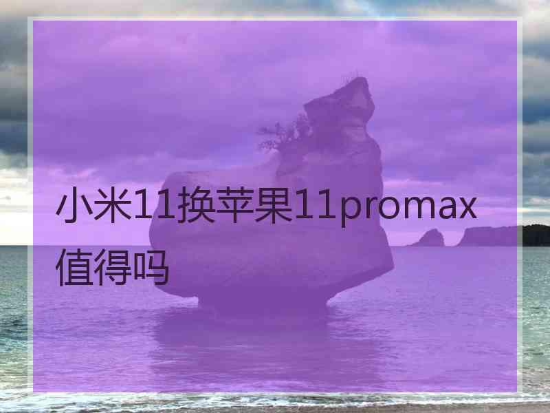 小米11换苹果11promax值得吗