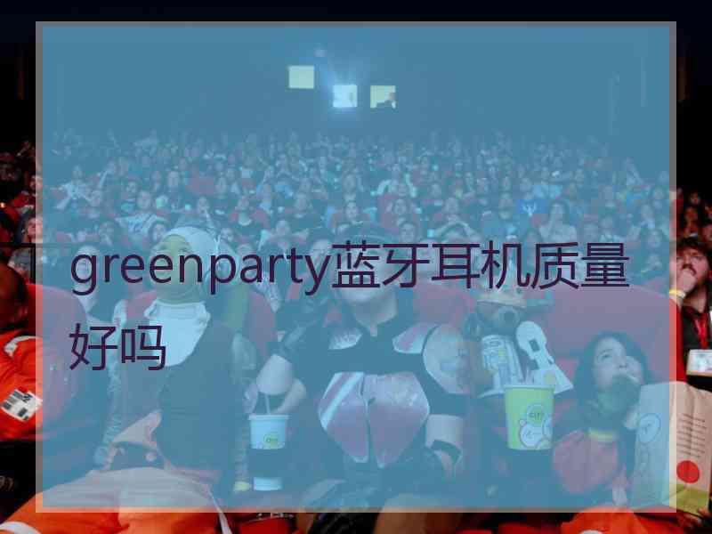 greenparty蓝牙耳机质量好吗