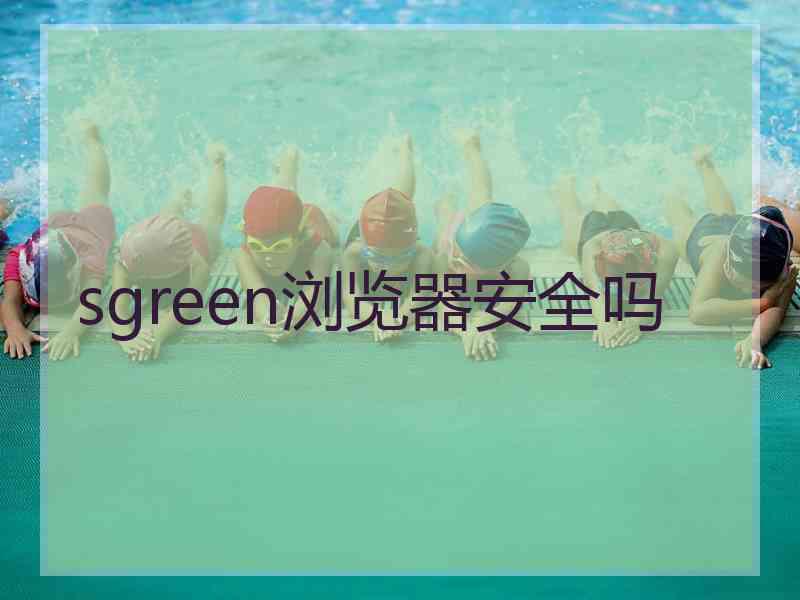 sgreen浏览器安全吗