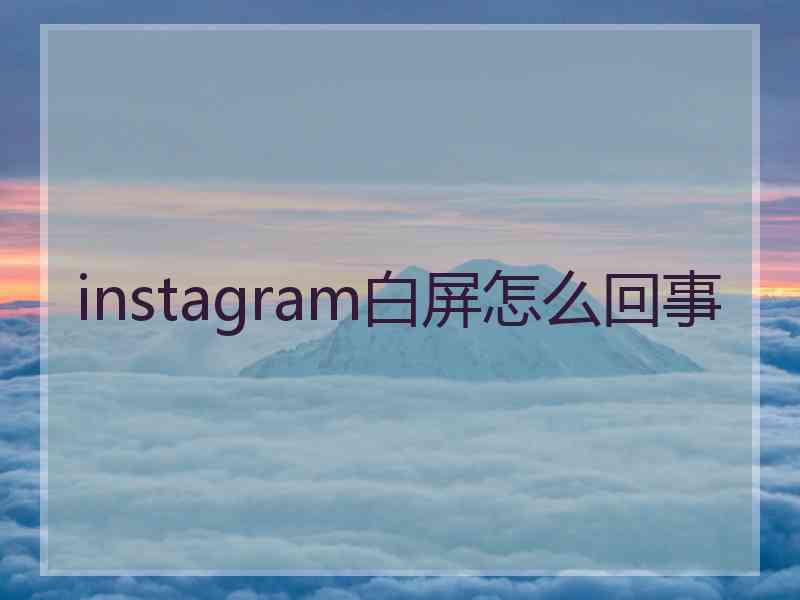 instagram白屏怎么回事