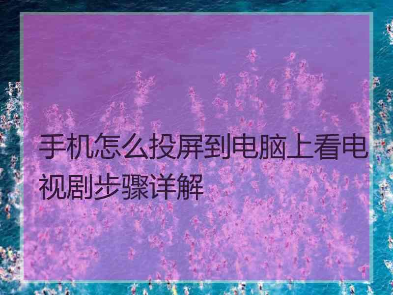 手机怎么投屏到电脑上看电视剧步骤详解