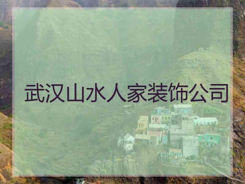 武汉山水人家装饰公司