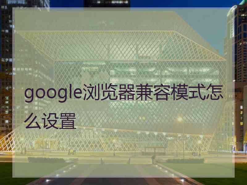 google浏览器兼容模式怎么设置