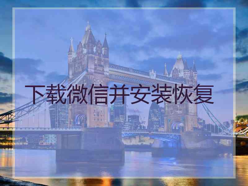 下载微信并安装恢复