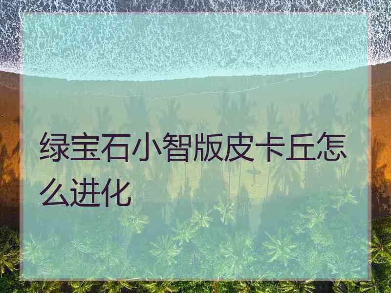 绿宝石小智版皮卡丘怎么进化