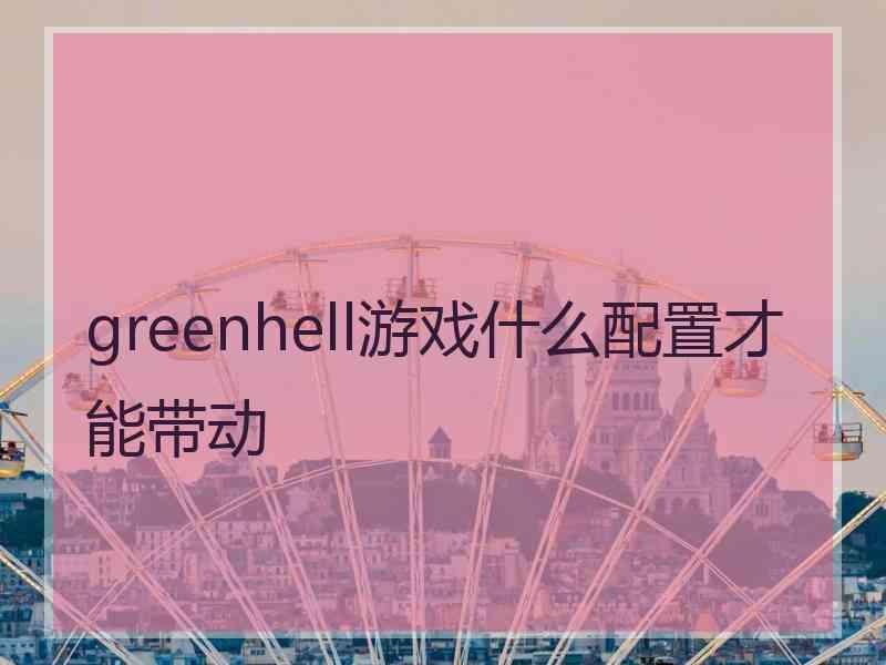 greenhell游戏什么配置才能带动