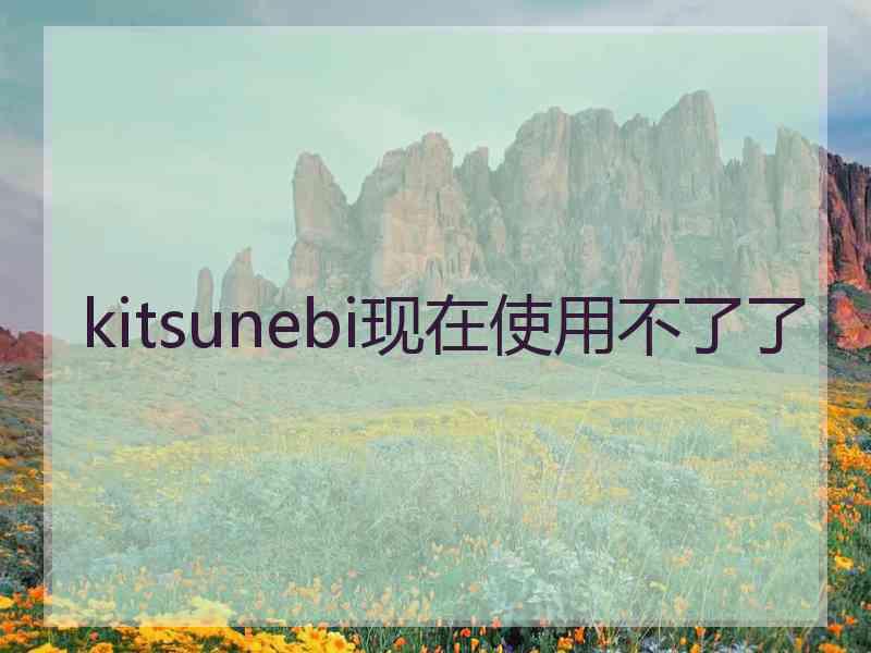 kitsunebi现在使用不了了