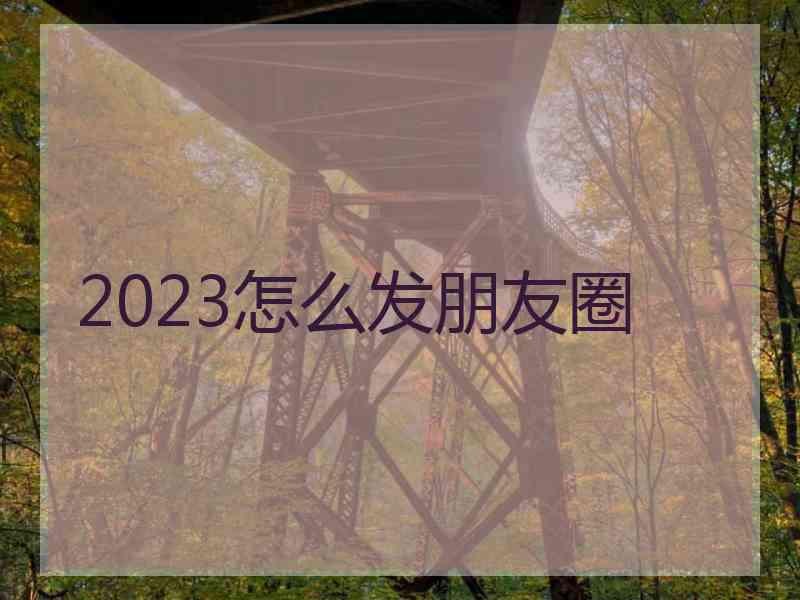 2023怎么发朋友圈