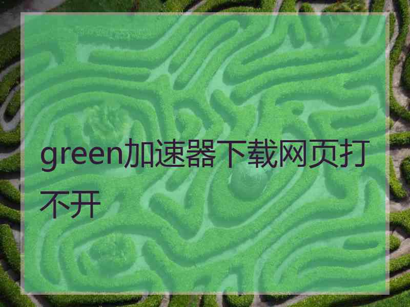 green加速器下载网页打不开