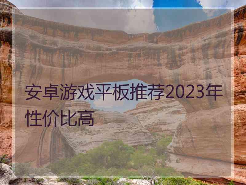 安卓游戏平板推荐2023年性价比高