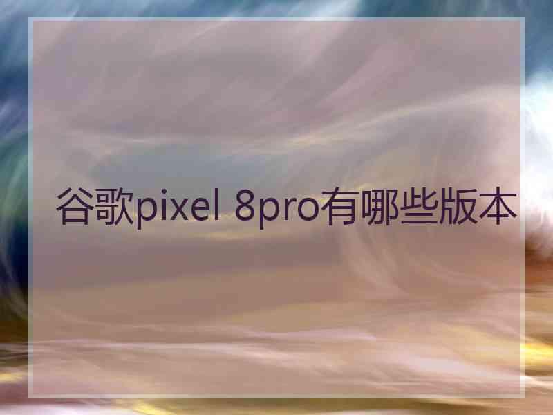 谷歌pixel 8pro有哪些版本