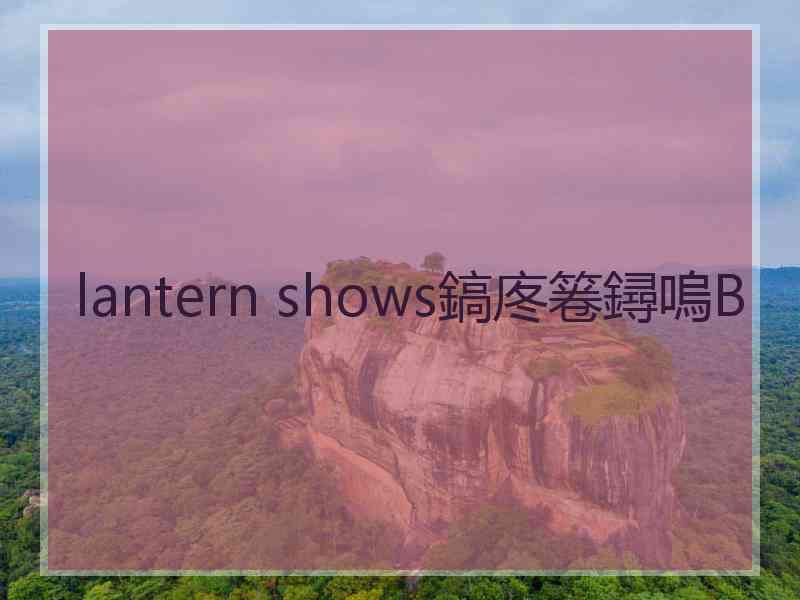 lantern shows鎬庝箞鐞嗚В